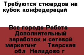 Требуются стюардов на кубок конфедерацийFIFA. - Все города Работа » Дополнительный заработок и сетевой маркетинг   . Тверская обл.,Нелидово г.